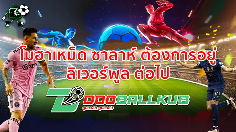 โมฮาเหม็ด ซาลาห์ ต้องการอยู่ ลิเวอร์พูล ต่อไป