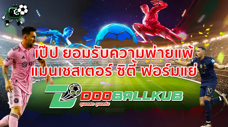 เป๊ป ยอมรับความพ่ายแพ้ แมนเชสเตอร์ ซิตี้ ฟอร์มแย่