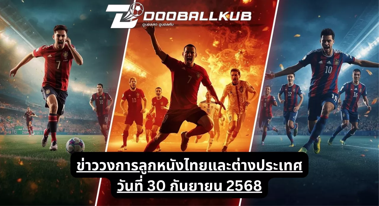 ข่าววงการลูกหนังไทยและต่างประเทศ วันที่ 30 กันยายน 2568